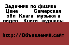 Задачник по физике  › Цена ­ 100 - Самарская обл. Книги, музыка и видео » Книги, журналы   